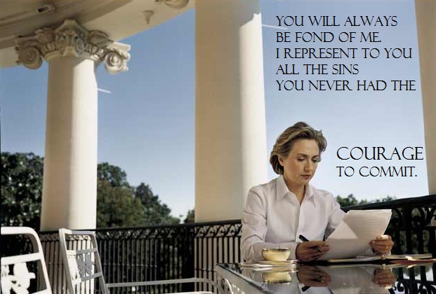 Muted color photo of (then) first lady Hillary Clinton, working at a table on a White House balcony. Black text superimposed, with emphasis and divisions: "You will always be fond of me. I represent to you all the sins you never had the / COURAGE to commit."